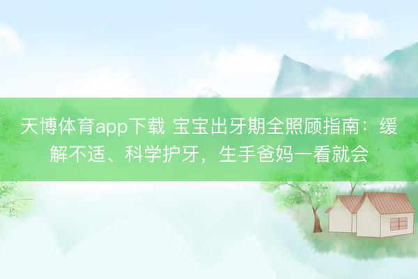 天博体育app下载 宝宝出牙期全照顾指南：缓解不适、科学护牙，生手爸妈一看就会