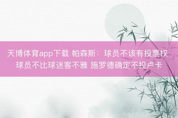 天博体育app下载 帕森斯：球员不该有投票权 球员不比球迷客不雅 施罗德确定不投卢卡