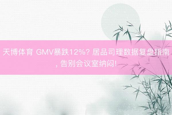 天博体育 GMV暴跌12%? 居品司理数据复盘指南, 告别会议室纳闷!