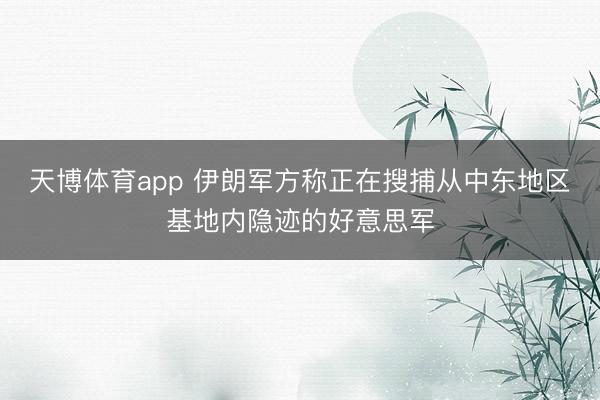 天博体育app 伊朗军方称正在搜捕从中东地区基地内隐迹的好意思军