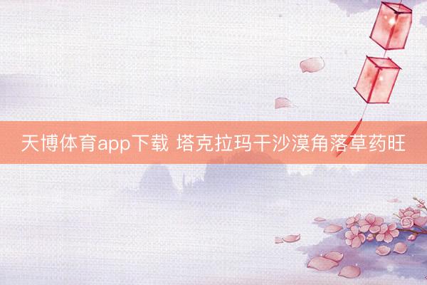 天博体育app下载 塔克拉玛干沙漠角落草药旺