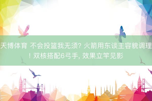 天博体育 不会投篮我无须? 火箭用东谈主容貌调理! 双核搭配6弓手, 效果立竿见影