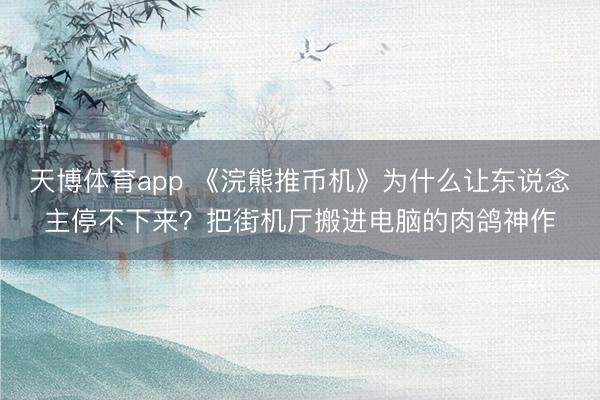天博体育app 《浣熊推币机》为什么让东说念主停不下来？把街机厅搬进电脑的肉鸽神作